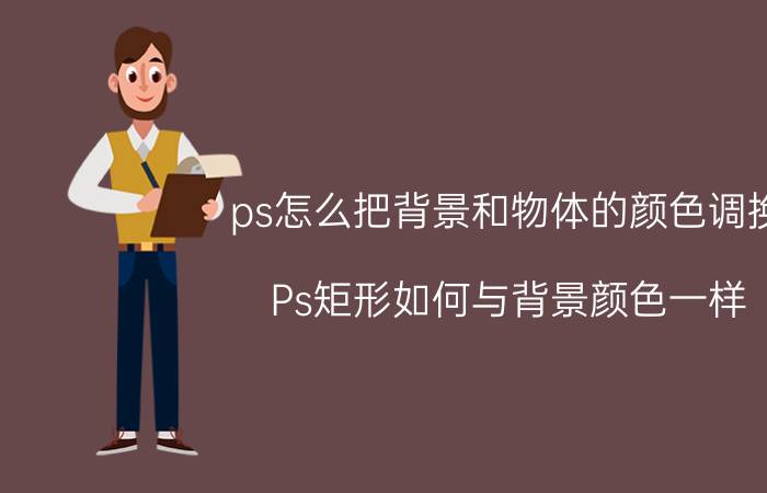 ps怎么把背景和物体的颜色调换 Ps矩形如何与背景颜色一样？